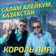 Король Лир - Салам алейкум, Казахстан